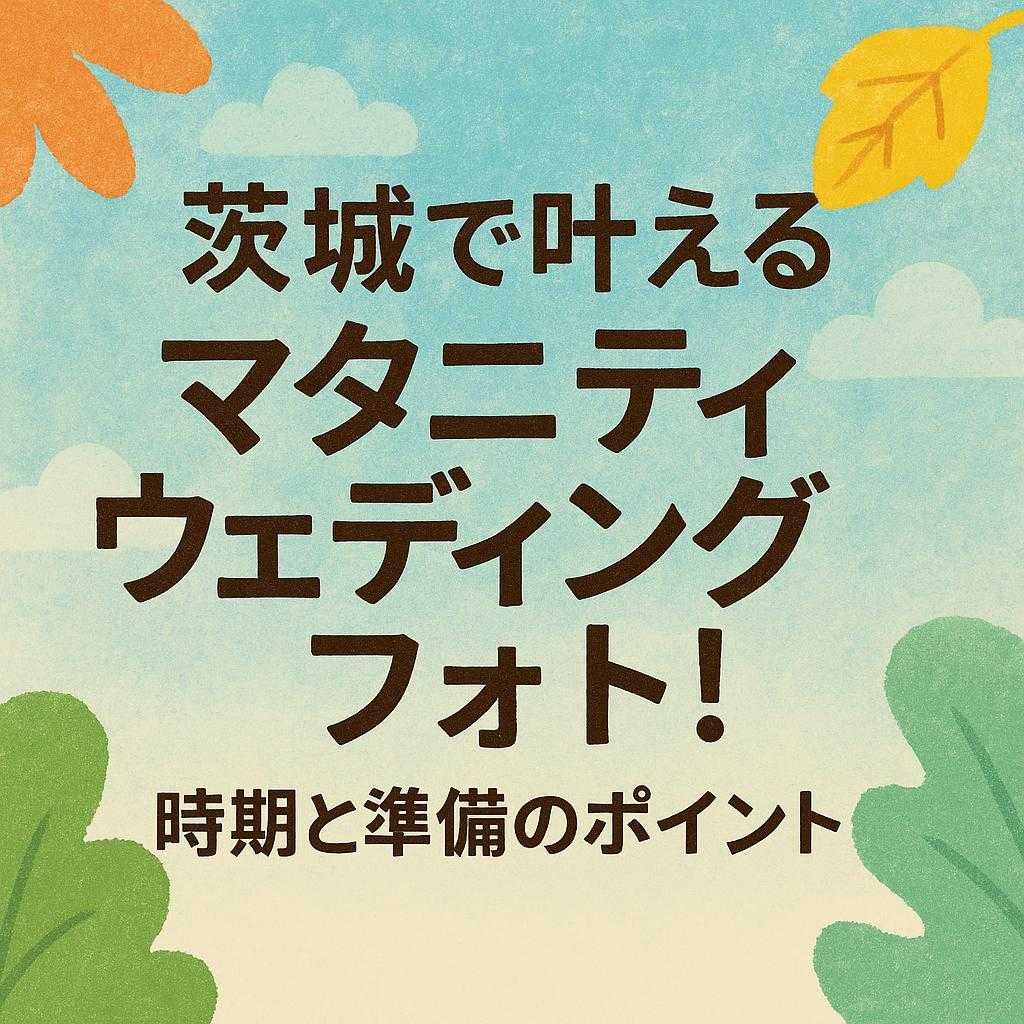 「茨城で叶えるマタニティウェディングフォト！時期と準備のポイント」