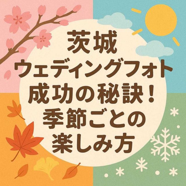 「茨城ウェディングフォト成功の秘訣！季節ごとの楽しみ方」