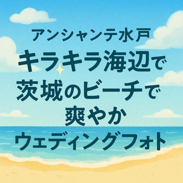 アンシャンテ水戸 「キラキラ海辺で！茨城のビーチで叶える爽やかウェディングフォト」