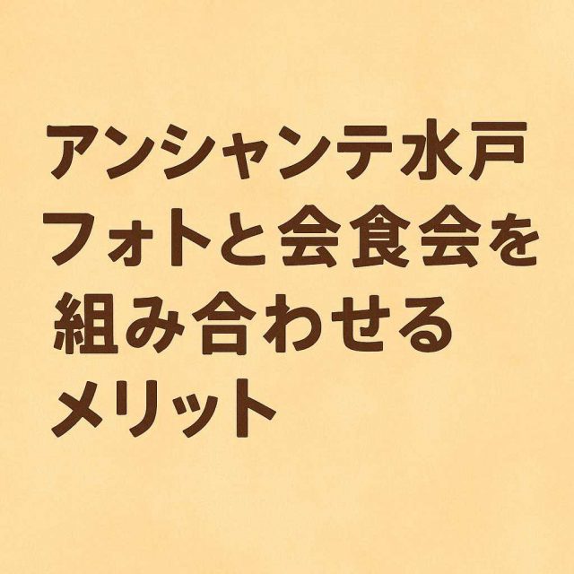 アンシャンテ水戸 フォトと会食会を組み合わせるメリット