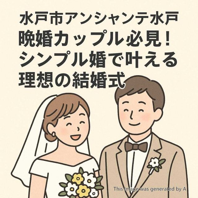 水戸市アンシャンテ水戸 晩婚カップル必見！シンプル婚で叶える理想の結婚式
